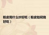 粉皮用什么炒好吃（粉皮如何烧好吃）