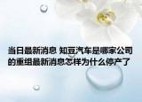当日最新消息 知豆汽车是哪家公司的重组最新消息怎样为什么停产了