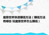 魔兽世界快速赚钱方法（赚钱方法有哪些 玩魔兽世界怎么赚钱）