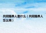 共同赡养人是什么（共同赡养人怎么填）