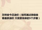 怎样查今日油价（如何通过微信查看最新油价 只需要简单的5个步骤）
