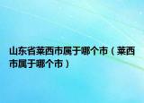 山东省莱西市属于哪个市（莱西市属于哪个市）