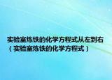 实验室炼铁的化学方程式从左到右（实验室炼铁的化学方程式）