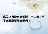 床笠上有没有必要铺一个床褥（用了床笠还要用床褥吗）