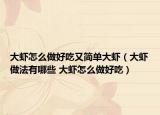 大虾怎么做好吃又简单大虾（大虾做法有哪些 大虾怎么做好吃）