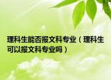 理科生能否报文科专业（理科生可以报文科专业吗）