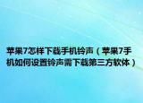 苹果7怎样下载手机铃声（苹果7手机如何设置铃声需下载第三方软体）