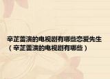 辛芷蕾演的电视剧有哪些恋爱先生（辛芷蕾演的电视剧有哪些）