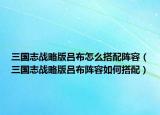 三国志战略版吕布怎么搭配阵容（三国志战略版吕布阵容如何搭配）