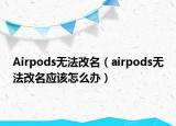Airpods无法改名（airpods无法改名应该怎么办）