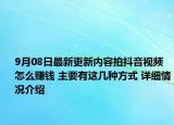 9月08日最新更新内容拍抖音视频怎么赚钱 主要有这几种方式 详细情况介绍