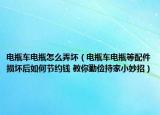 电瓶车电瓶怎么弄坏（电瓶车电瓶等配件损坏后如何节约钱 教你勤俭持家小妙招）