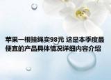 苹果一根挂绳卖98元 这是本季度最便宜的产品具体情况详细内容介绍