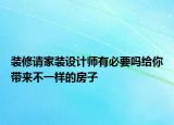 装修请家装设计师有必要吗给你带来不一样的房子