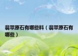 翡翠原石有哪些料（翡翠原石有哪些）