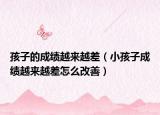 孩子的成绩越来越差（小孩子成绩越来越差怎么改善）