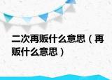 二次再贩什么意思（再贩什么意思）