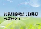 打乳钉的说法（打乳钉代表什么）