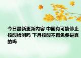今日最新更新内容 中国有可能停止核酸检测吗 下月核酸不再免费是真的吗