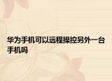 华为手机可以远程操控另外一台手机吗
