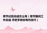 春节过后总结怎么写（春节期间工作总结 手把手教你写作技巧）