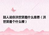 别人说你洪世贤是什么意思（洪世贤是个什么梗）