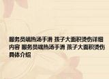 服务员端热汤手滑 孩子大面积烫伤详细内容 服务员端热汤手滑 孩子大面积烫伤具体介绍