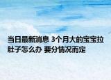 当日最新消息 3个月大的宝宝拉肚子怎么办 要分情况而定