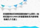 环境管理体系审核需要准备什么资料（如何实施ISO14001环境管理体系内部审核 有哪几个方面）
