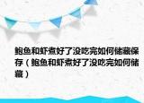 鲍鱼和虾煮好了没吃完如何储藏保存（鲍鱼和虾煮好了没吃完如何储藏）