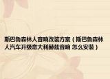 斯巴鲁森林人音响改装方案（斯巴鲁森林人汽车升级意大利赫兹音响 怎么安装）