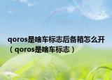 qoros是啥车标志后备箱怎么开（qoros是啥车标志）