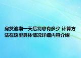 房贷逾期一天后罚息有多少 计算方法在这里具体情况详细内容介绍