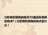 行阶梯形矩阵的特点?行最简形矩阵的特点?（行阶梯形矩阵的特点是什么）