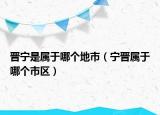 晋宁是属于哪个地市（宁晋属于哪个市区）