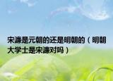 宋濂是元朝的还是明朝的（明朝大学士是宋濂对吗）