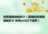 别克英朗油耗多少（英朗别克英朗油耗多少 快来pick以下信息）