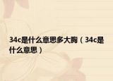 34c是什么意思多大胸（34c是什么意思）