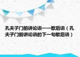 孔夫子门前讲论语一一歇后语（孔夫子门前讲论语的下一句歇后语）