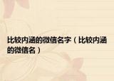 比较内涵的微信名字（比较内涵的微信名）