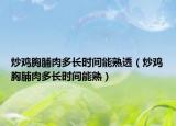 炒鸡胸脯肉多长时间能熟透（炒鸡胸脯肉多长时间能熟）