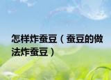 怎样炸蚕豆（蚕豆的做法炸蚕豆）