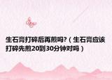 生石膏打碎后再煎吗?（生石膏应该打碎先煎20到30分钟对吗）