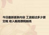 今日最新更新内容 工资超过多少要交税 收入越高缴税越高