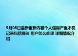 9月08日最新更新内容个人信用严重不良记录包括哪些 用户怎么处理 详细情况介绍