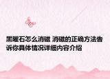 黑曜石怎么消磁 消磁的正确方法告诉你具体情况详细内容介绍