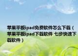 苹果平板ipad免费软件怎么下载（苹果平板ipad下载软件 七步快速下载软件）