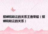 貂蝉和赵云的关系王者荣耀（貂蝉和赵云的关系）