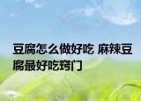 豆腐怎么做好吃 麻辣豆腐最好吃窍门