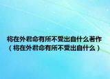 将在外君命有所不受出自什么著作（将在外君命有所不受出自什么）